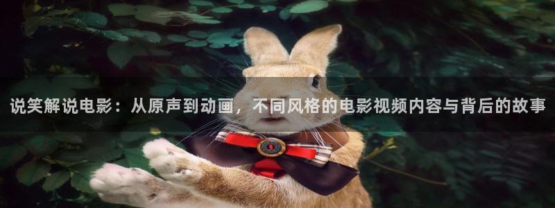 神马午夜影院888：说笑解说电影：从原声到动画，不同风格的电影视频内容与背后的故事