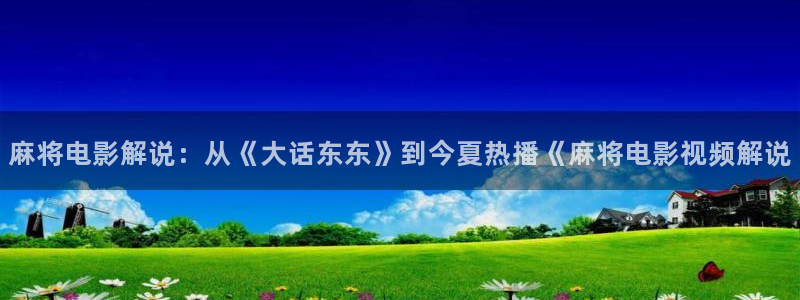 97夏同学神马影院：麻将电影解说：从《大话东东》到今夏热播《麻将电影视频解说