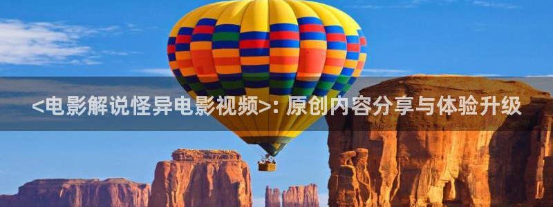 神马电影院电影天堂：<电影解说怪异电影视频>: 原创内容分享与体验升级