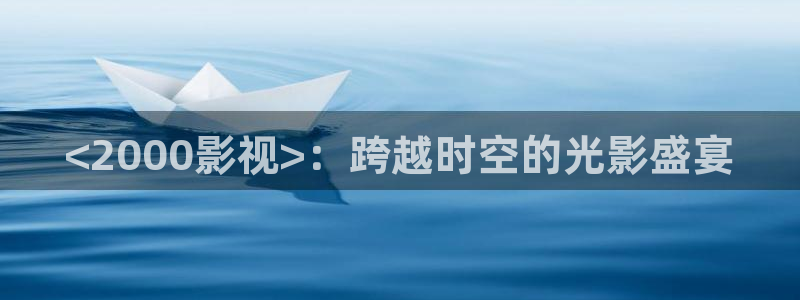 5060神马电影网：<2000影视>：跨越时空的光影盛宴